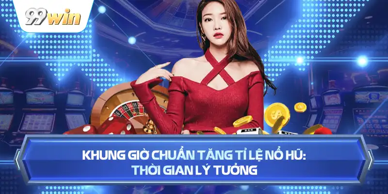 Khung Giờ Chuẩn Tăng Tỉ Lệ Nổ Hũ: Thời Gian Lý Tưởng